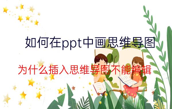 如何在ppt中画思维导图 为什么插入思维导图不能编辑？